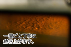 オーブンで一層ごと丁寧に焼き上げます。